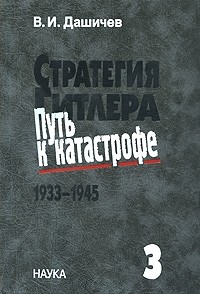 Дашичев В.И. Стратегия Гитлера - путь к катастрофе, 1933-1945: исторические очерки, документы и материалы: в 4-х томах.