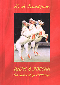 Дмитриев Ю.А. Цирк в России (от истоков до 2000 года).
